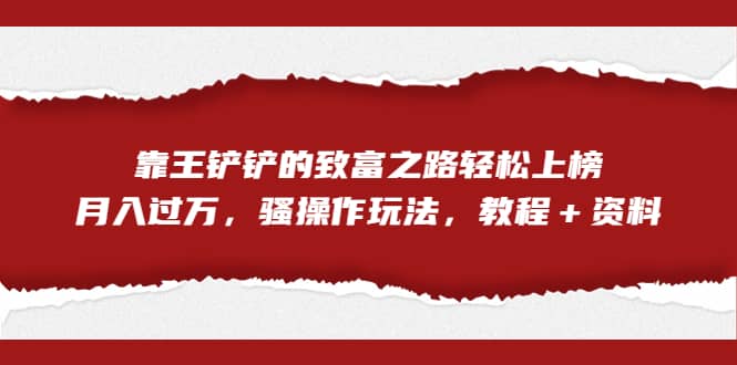 全网首发，靠王铲铲的致富之路轻松上榜，月入过万，骚操作玩法，教程＋资料去创吧-网创项目资源站-副业项目-创业项目-搞钱项目黑蛋搞钱