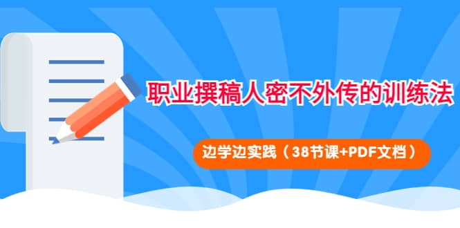 职业撰稿人密不外传的训练法：边学边实践（38节课+PDF文档）去创吧-网创项目资源站-副业项目-创业项目-搞钱项目黑蛋搞钱