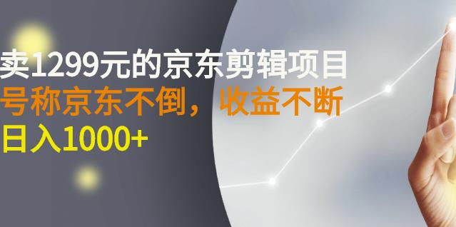 外面卖1299元的京东剪辑项目，号称京东不倒，收益不停止，日入1000+去创吧-网创项目资源站-副业项目-创业项目-搞钱项目黑蛋搞钱