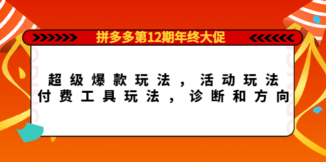 拼多多第12期年终大促：超级爆款玩法，活动玩法，付费工具玩法，诊断和方向去创吧-网创项目资源站-副业项目-创业项目-搞钱项目黑蛋搞钱