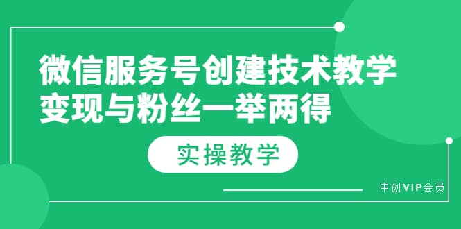 微信服务号创建技术教学，变现与粉丝一举两得（实操教程）去创吧-网创项目资源站-副业项目-创业项目-搞钱项目黑蛋搞钱