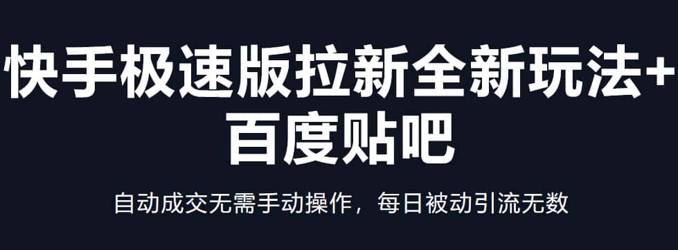 快手极速版拉新全新玩法+百度贴吧=自动成交无需手动操作，每日被动引流无数去创吧-网创项目资源站-副业项目-创业项目-搞钱项目黑蛋搞钱
