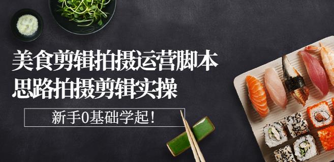 湘水·美食剪辑拍摄运营，脚本思路拍摄剪辑实操+基础知识去创吧-网创项目资源站-副业项目-创业项目-搞钱项目黑蛋搞钱