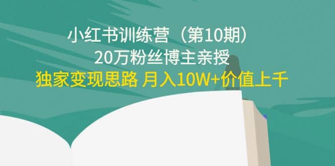 小红书训练营（第10期）20万粉丝博主亲授：独家变现思路去创吧-网创项目资源站-副业项目-创业项目-搞钱项目黑蛋搞钱