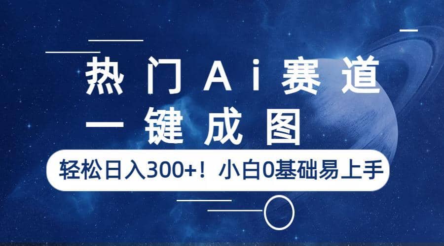 热门Ai赛道，一键成图，轻松日入300+！小白0基础易上手去创吧-网创项目资源站-副业项目-创业项目-搞钱项目黑蛋搞钱