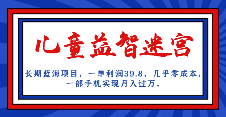 长期蓝海项目 儿童益智迷宫 一单利润39.8 几乎零成本 一部手机实现月入过万去创吧-网创项目资源站-副业项目-创业项目-搞钱项目黑蛋搞钱