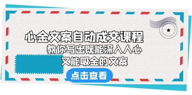 《心金文案自动成交课程》 教你写出既能深入人心、又能吸金的文案去创吧-网创项目资源站-副业项目-创业项目-搞钱项目黑蛋搞钱