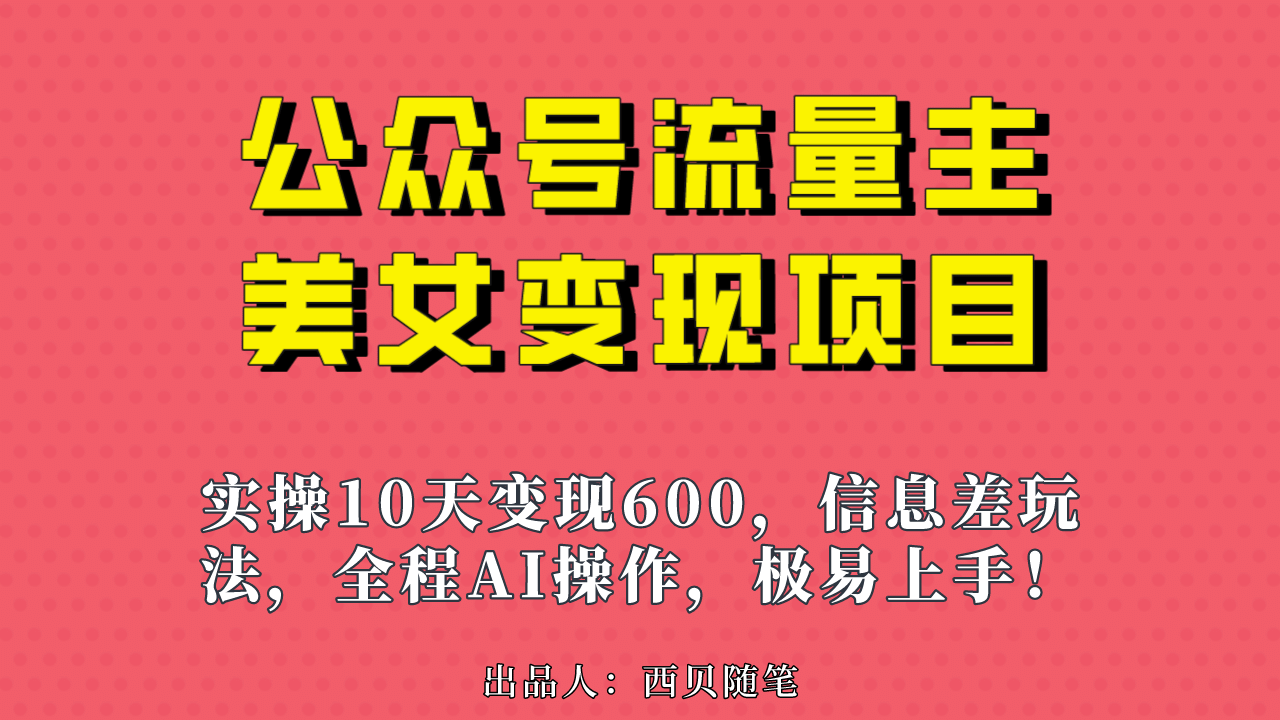 公众号流量主美女变现项目，实操10天变现600+，一个小副业利用AI无脑搬去创吧-网创项目资源站-副业项目-创业项目-搞钱项目黑蛋搞钱