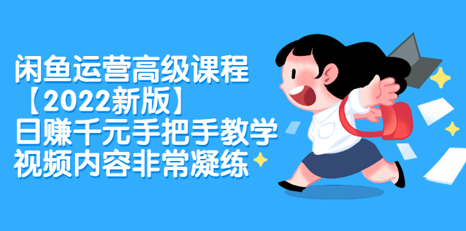 闲鱼运营高级课程【2022新版】，日赚千元手把手教学，视频内容非常凝练去创吧-网创项目资源站-副业项目-创业项目-搞钱项目黑蛋搞钱