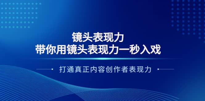 镜头表现力：带你用镜头表现力一秒入戏，打通真正内容创作者表现力去创吧-网创项目资源站-副业项目-创业项目-搞钱项目黑蛋搞钱