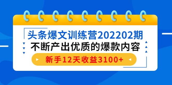 头条爆文训练营202202期，不断产出优质的爆款内容去创吧-网创项目资源站-副业项目-创业项目-搞钱项目黑蛋搞钱