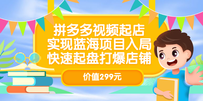 拼多多视频起店，实现蓝海项目入局，快速起盘打爆店铺（价值299元）去创吧-网创项目资源站-副业项目-创业项目-搞钱项目黑蛋搞钱