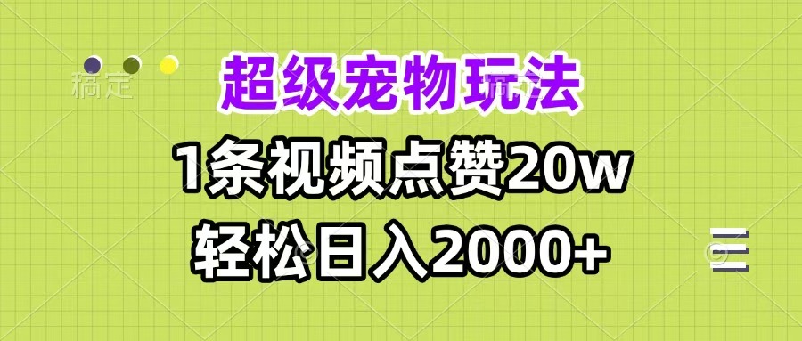 超级宠物视频玩法，1条视频点赞20w，轻松日入2000+去创吧-网创项目资源站-副业项目-创业项目-搞钱项目黑蛋搞钱