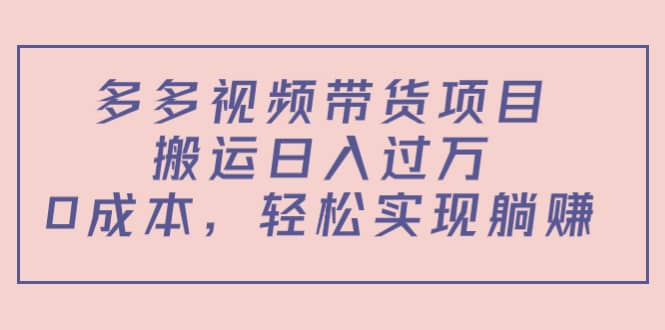 多多视频带货项目（教程+软件）去创吧-网创项目资源站-副业项目-创业项目-搞钱项目黑蛋搞钱