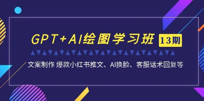 GPT+AI绘图学习班【第13期】 文案制作 爆款小红书推文、AI换脸、客服话术去创吧-网创项目资源站-副业项目-创业项目-搞钱项目黑蛋搞钱