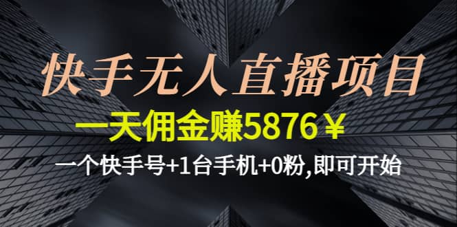 快手无人直播项目,一个快手号+1台手机+0粉,即可开始去创吧-网创项目资源站-副业项目-创业项目-搞钱项目黑蛋搞钱