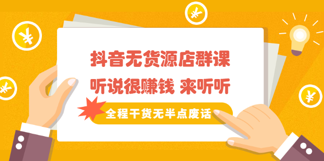 《抖音无货源店群课》听说很赚钱 来听听，全程干货无半点废话去创吧-网创项目资源站-副业项目-创业项目-搞钱项目黑蛋搞钱