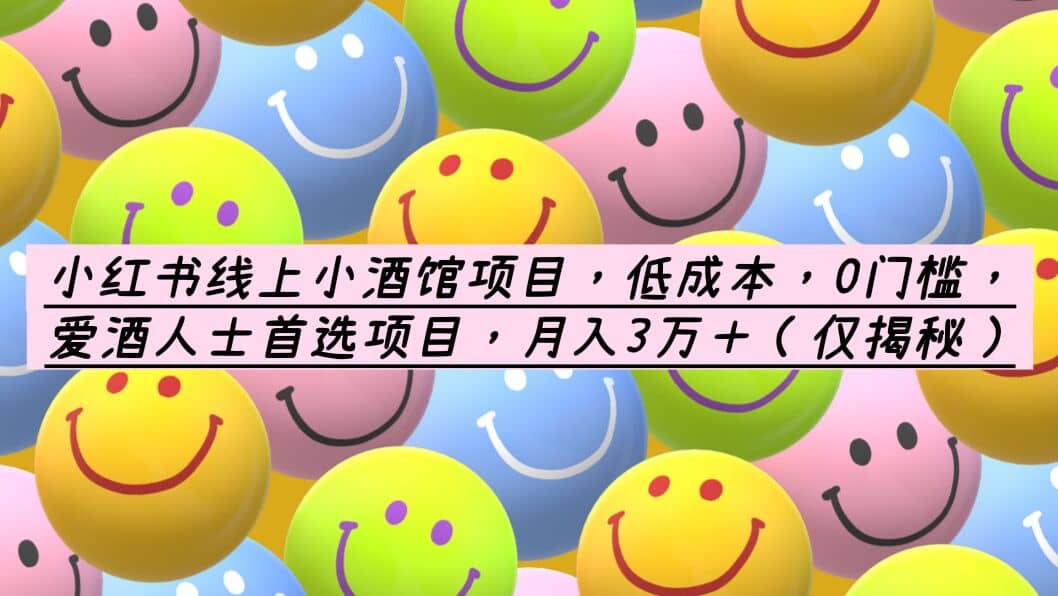 小红书线上小酒馆项目，低成本，0门槛，爱酒人士首选项目，月入3万＋去创吧-网创项目资源站-副业项目-创业项目-搞钱项目黑蛋搞钱