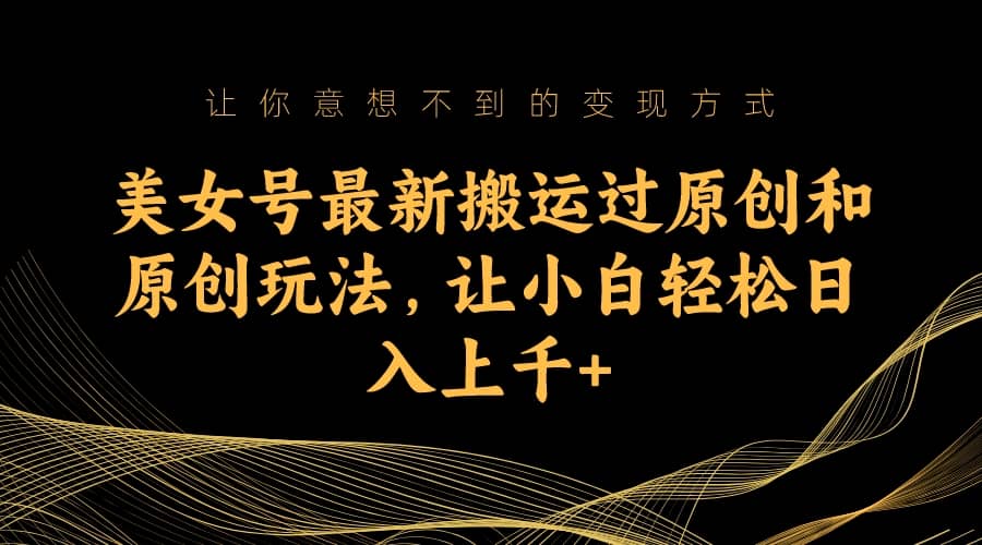 美女号最新搬运过原创和原创玩法，让小白轻松日入上千+去创吧-网创项目资源站-副业项目-创业项目-搞钱项目黑蛋搞钱