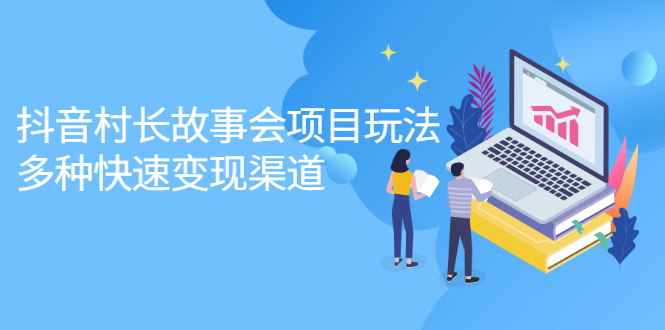 抖音村长故事会项目玩法，多种快速变现渠道【视频课程】去创吧-网创项目资源站-副业项目-创业项目-搞钱项目黑蛋搞钱