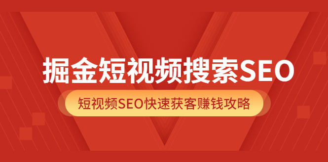 掘金短视频搜索SEO，短视频SEO快速获客赚钱攻略（价值980）去创吧-网创项目资源站-副业项目-创业项目-搞钱项目黑蛋搞钱