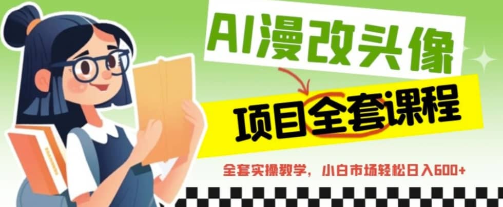 AI漫改头像全套课程，实操变现，小白轻轻松松日入600+去创吧-网创项目资源站-副业项目-创业项目-搞钱项目黑蛋搞钱