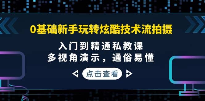 0基础新手玩转炫酷技术流拍摄：入门到精通私教课，多视角演示，通俗易懂去创吧-网创项目资源站-副业项目-创业项目-搞钱项目黑蛋搞钱