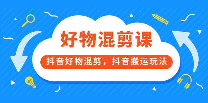 万三好物混剪课，抖音好物混剪，抖音搬运玩法 价值1980元去创吧-网创项目资源站-副业项目-创业项目-搞钱项目黑蛋搞钱