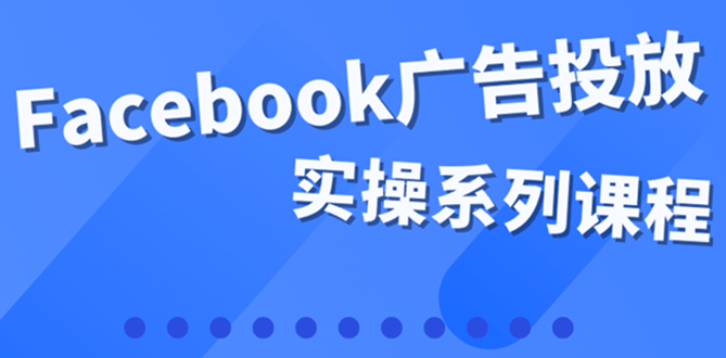 百万级广告操盘手带你玩Facebook全系列投放：运营和广告优化技能实操去创吧-网创项目资源站-副业项目-创业项目-搞钱项目黑蛋搞钱