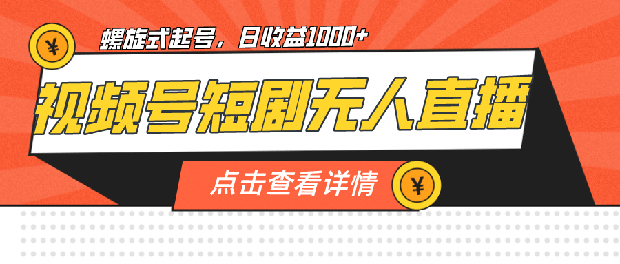 视频号短剧无人直播，螺旋起号，单号日收益1000+去创吧-网创项目资源站-副业项目-创业项目-搞钱项目黑蛋搞钱