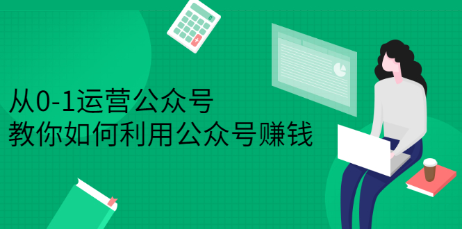 从0-1运营公众号，零基础小白也能上手，系统性了解公众号运营去创吧-网创项目资源站-副业项目-创业项目-搞钱项目黑蛋搞钱