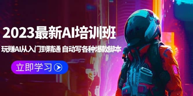 2023最新AI培训班：玩赚AI从入门到精通 自动写各种爆款脚本 (4月26更新)去创吧-网创项目资源站-副业项目-创业项目-搞钱项目黑蛋搞钱