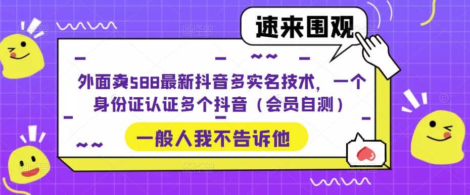 外面卖588最新抖音多实名技术，一个身份证认证多个抖音（会员自测）去创吧-网创项目资源站-副业项目-创业项目-搞钱项目黑蛋搞钱