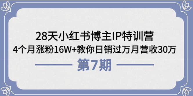 28天小红书博主IP特训营《第6+7期》4个月涨粉16W+教你日销过万月营收30万去创吧-网创项目资源站-副业项目-创业项目-搞钱项目黑蛋搞钱