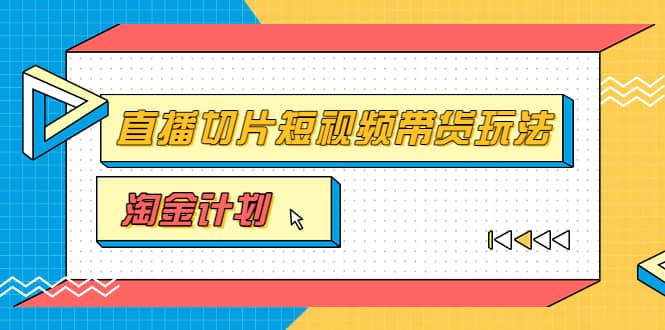 淘金之路第十期实战训练营【直播切片】，小杨哥直播切片短视频带货玩法去创吧-网创项目资源站-副业项目-创业项目-搞钱项目黑蛋搞钱