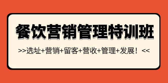 餐饮营销管理特训班：选址+营销+留客+营收+管理+发展去创吧-网创项目资源站-副业项目-创业项目-搞钱项目黑蛋搞钱