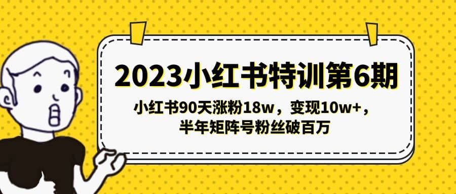 2023小红书特训第6期，小红书90天涨粉18w，变现10w+，半年矩阵号粉丝破百万去创吧-网创项目资源站-副业项目-创业项目-搞钱项目黑蛋搞钱