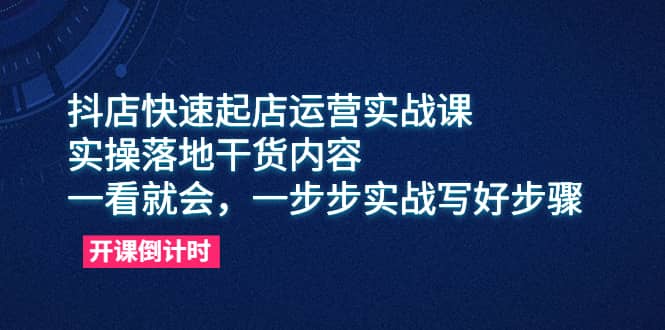 抖店快速起店运营实战课，实操落地干货内容，一看就会，一步步实战写好步骤去创吧-网创项目资源站-副业项目-创业项目-搞钱项目黑蛋搞钱
