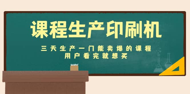 课程生产印刷机：三天生产一门能卖爆的课程，用户看完就想买去创吧-网创项目资源站-副业项目-创业项目-搞钱项目黑蛋搞钱