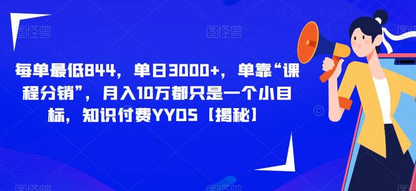 每单最低844，单日3000+，单靠“课程分销”，月入10万都只是一个小目标，知识付费YYDS【揭秘】去创吧-网创项目资源站-副业项目-创业项目-搞钱项目黑蛋搞钱