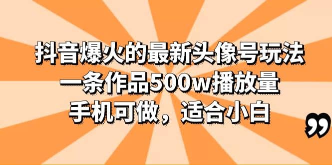抖音爆火的最新头像号玩法，一条作品500w播放量，手机可做，适合小白去创吧-网创项目资源站-副业项目-创业项目-搞钱项目黑蛋搞钱