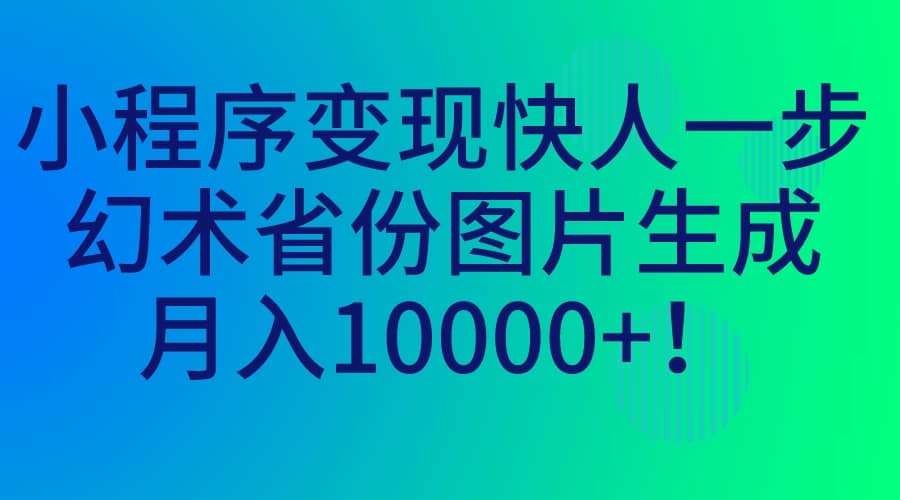小程序变现快人一步，幻术省份图片生成，月入10000+去创吧-网创项目资源站-副业项目-创业项目-搞钱项目黑蛋搞钱