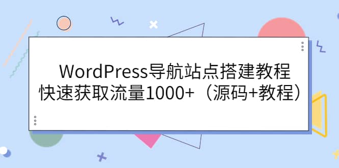 WordPress导航站点搭建教程，快速获取流量1000+（源码+教程）去创吧-网创项目资源站-副业项目-创业项目-搞钱项目黑蛋搞钱
