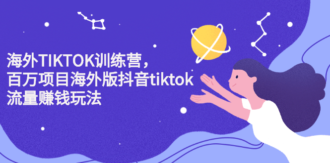 海外TIKTOK训练营，百万项目海外版抖音tiktok流量变现玩法去创吧-网创项目资源站-副业项目-创业项目-搞钱项目黑蛋搞钱