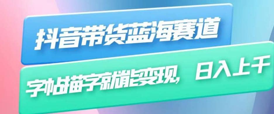 抖音带货蓝海赛道，无需真人出镜，字帖描字就能变现，日入上千（附带全套教程）去创吧-网创项目资源站-副业项目-创业项目-搞钱项目黑蛋搞钱