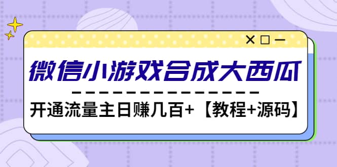 微信小游戏合成大西瓜【教程+源码】去创吧-网创项目资源站-副业项目-创业项目-搞钱项目黑蛋搞钱