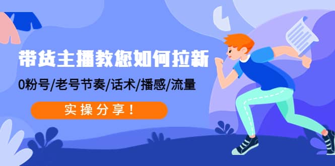 带货主播教您如何拉新：0粉号/老号节奏/话术/播感/流量，实操分享去创吧-网创项目资源站-副业项目-创业项目-搞钱项目黑蛋搞钱