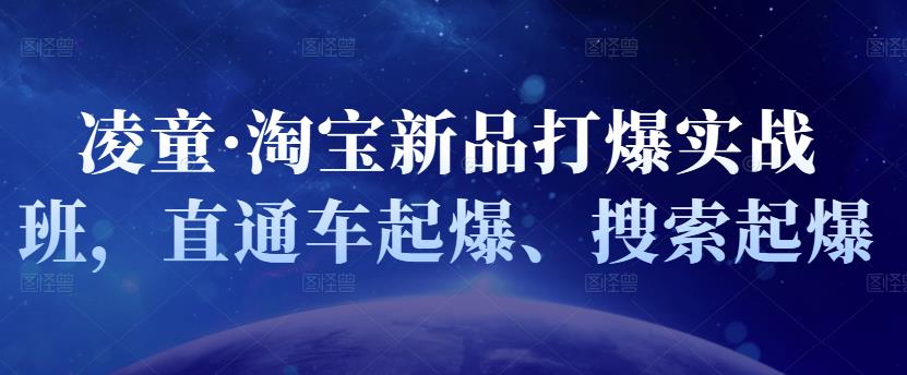 凌童·淘宝新品打爆实战班，直通车起爆、搜索起爆去创吧-网创项目资源站-副业项目-创业项目-搞钱项目黑蛋搞钱