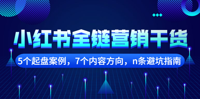 小红书全链营销干货，5个起盘案例，7个内容方向，n条避坑指南去创吧-网创项目资源站-副业项目-创业项目-搞钱项目黑蛋搞钱