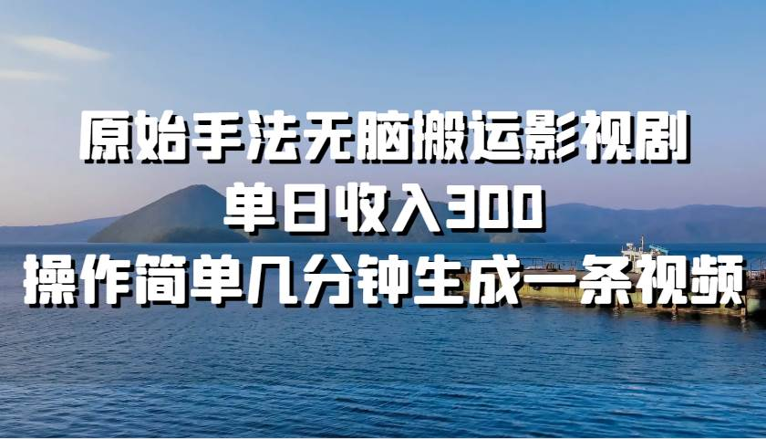 原始手法无脑搬运影视剧，单日收入300！去创吧-网创项目资源站-副业项目-创业项目-搞钱项目黑蛋搞钱